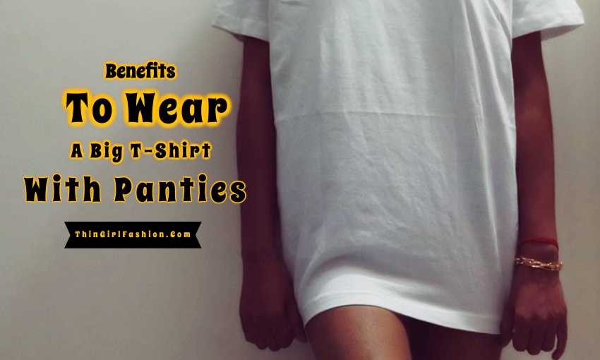 Benefits To Wear A Big T-shirt With Panties