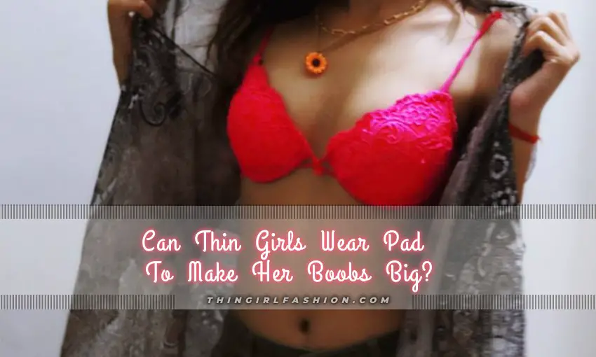 Can Thin Girls Wear Pad To Make Her Boobs Big
