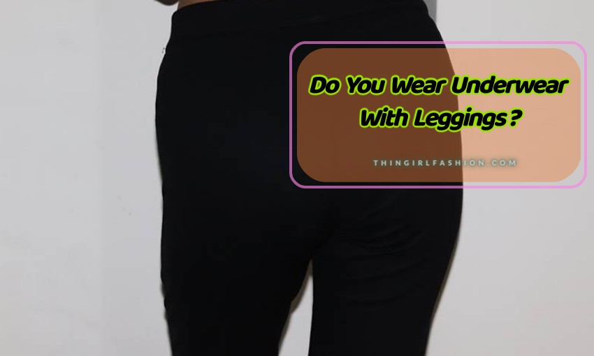 Do You Wear Underwear With Leggings